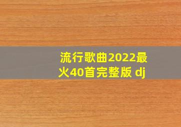 流行歌曲2022最火40首完整版 dj